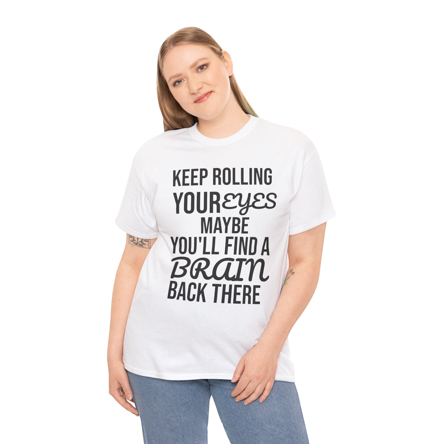 Person wearing a white t-shirt with humorous text 'KEEP ROLLING YOUR EYES MAYBE YOU'LL FIND A BRAIN BACK THERE' design on a plain background