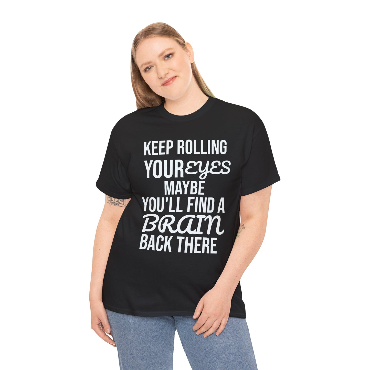 Person wearing a black t-shirt with humorous text 'KEEP ROLLING YOUR EYES MAYBE YOU'LL FIND A BRAIN BACK THERE' design on a white background