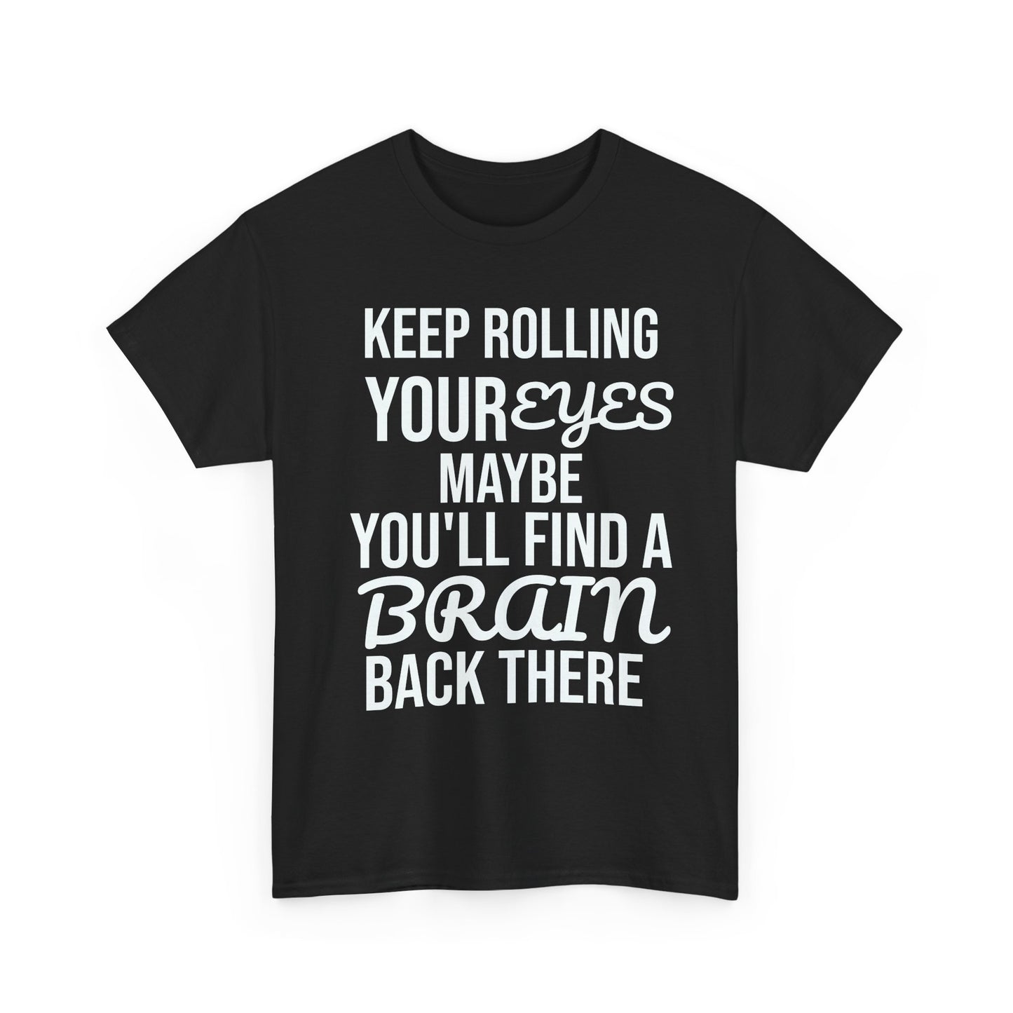Black t-shirt with white text 'KEEP ROLLING YOUR EYES MAYBE YOU'LL FIND A BRAIN BACK THERE' on a white background