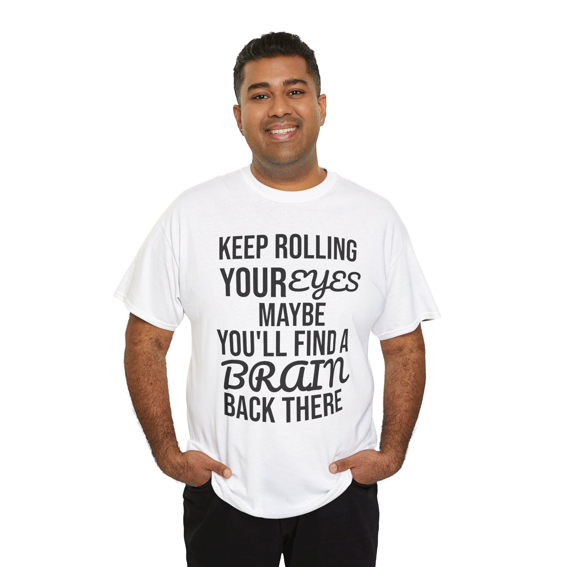 Man wearing a white t-shirt with humorous text 'KEEP ROLLING YOUR EYES MAYBE YOU'LL FIND A BRAIN BACK THERE' design on a white background