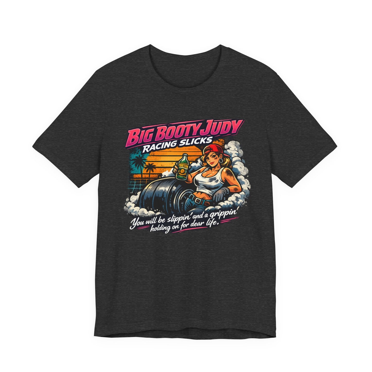 Dark heather gray t-shirt with a colorful graphic design and 'Big Booty Judy Racing Slicks You will be slippin' and a grippin' holding on for dear life' text