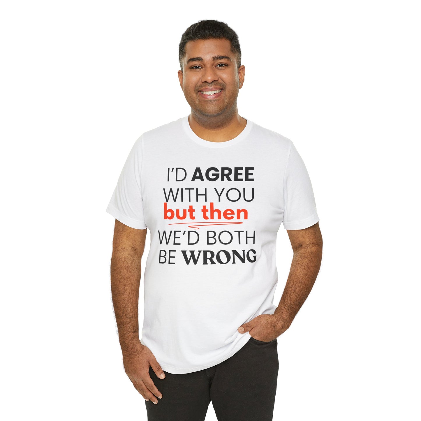 Man wearing a white t-shirt with a humorous text 'I'd agree with you but then we'd both be wrong' design on a white background