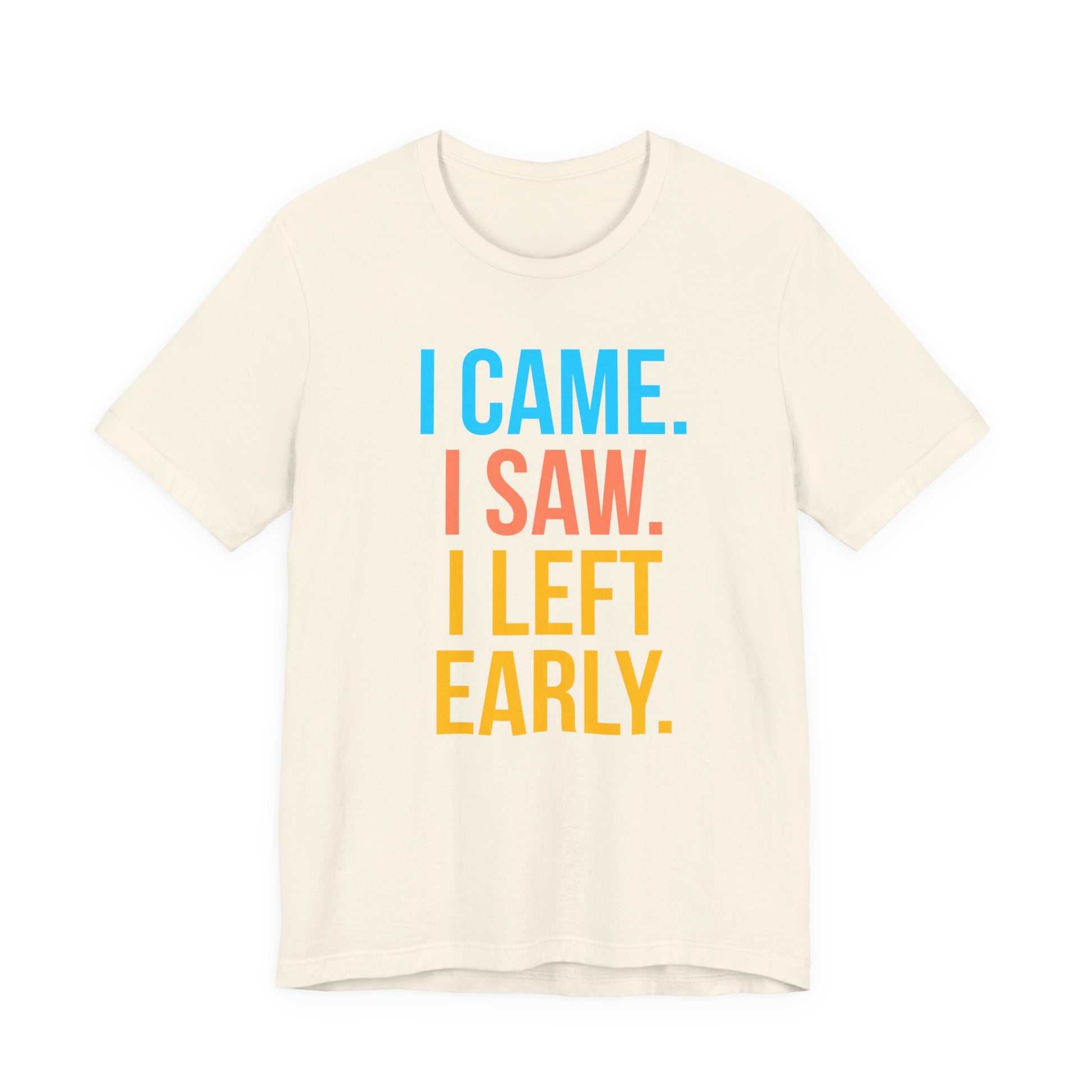 Beige t-shirt with colorful text 'I CAME. I SAW. I LEFT EARLY.' on a white background