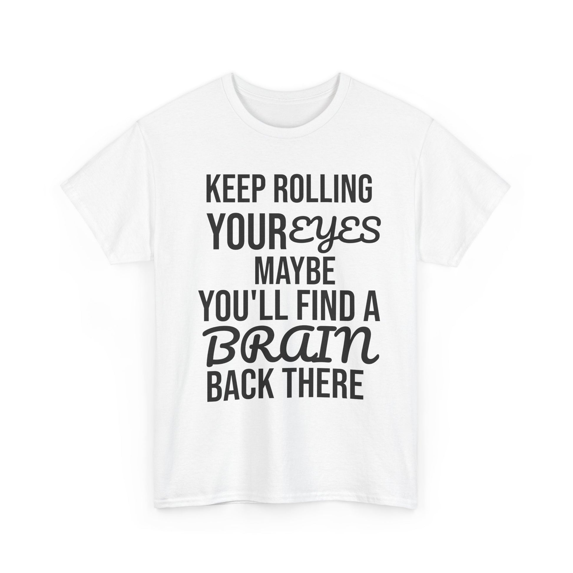 White t-shirt with humorous text 'KEEP ROLLING YOUR EYES MAYBE YOU'LL FIND A BRAIN BACK THERE' design on a white background