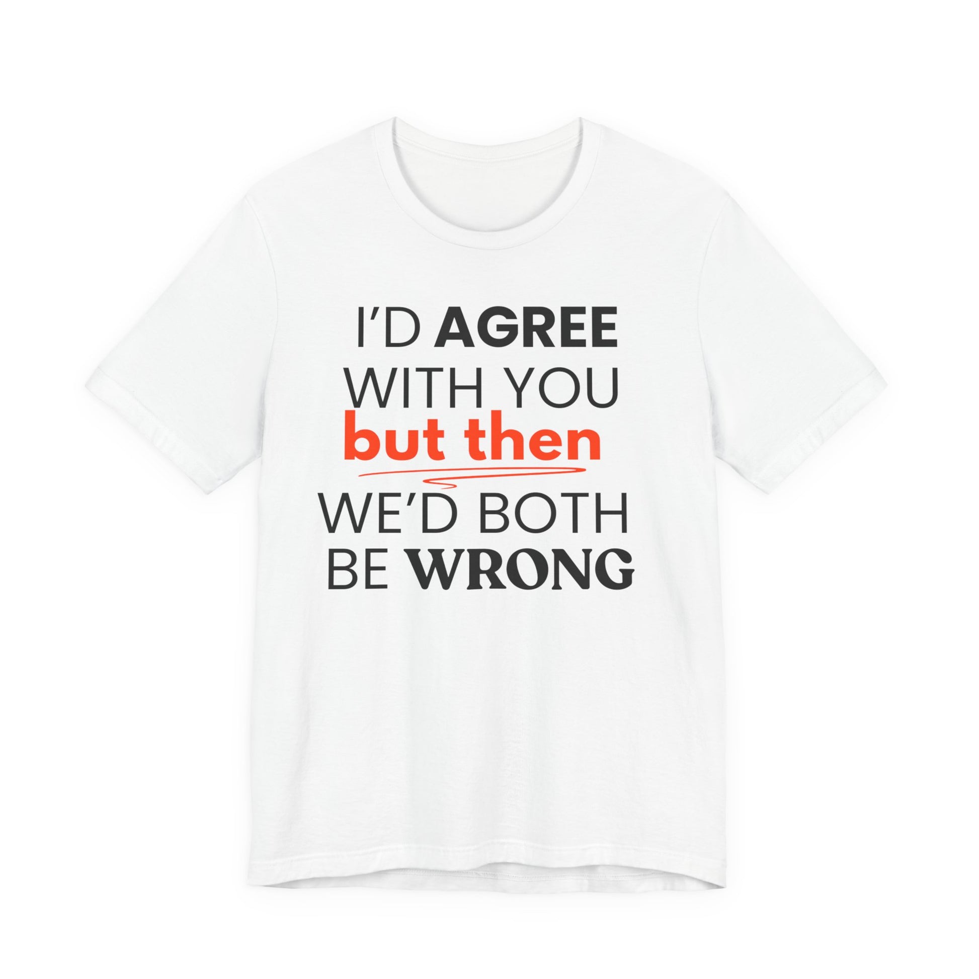 White t-shirt with black and red text 'I'd agree with you but then we'd both be wrong' on a white background