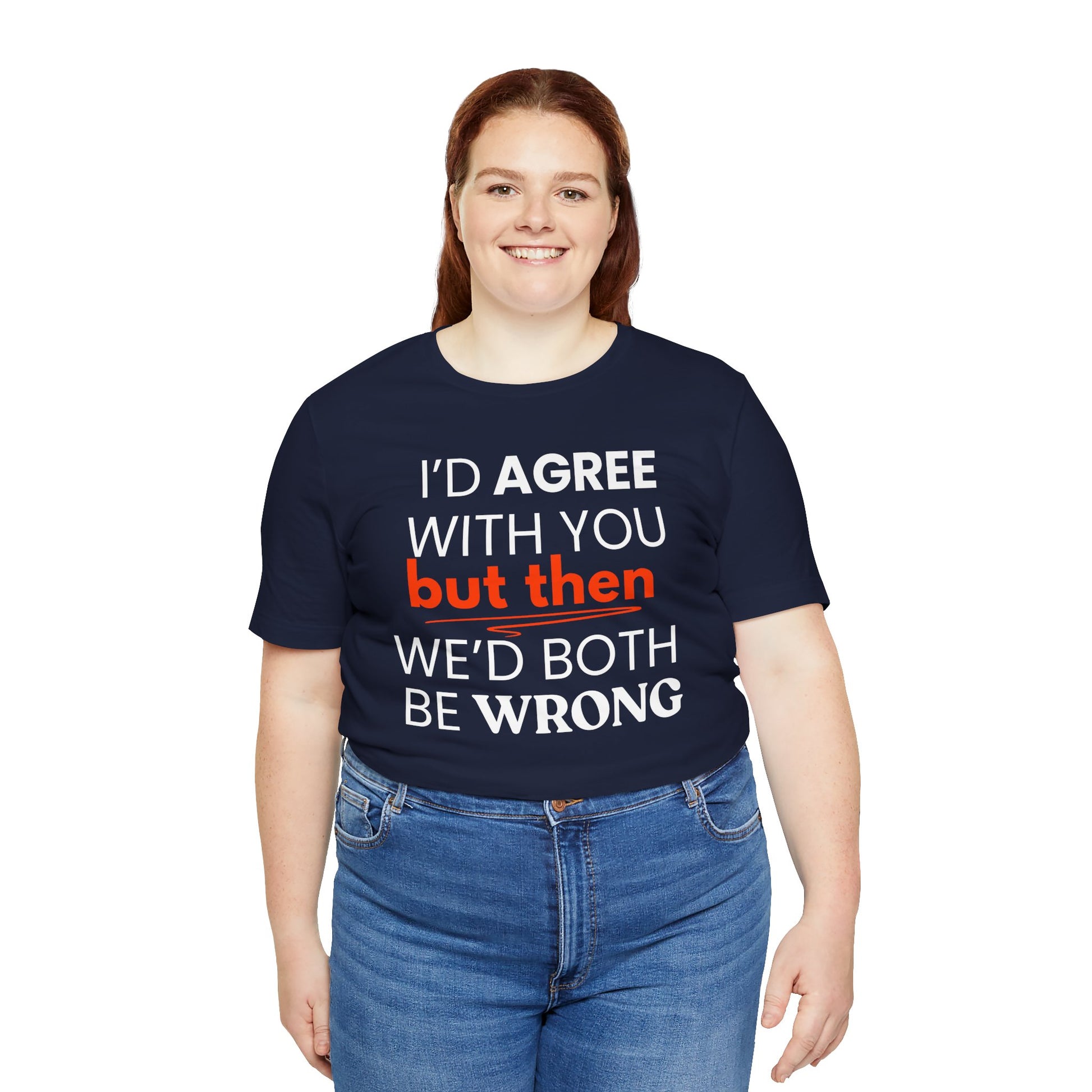 Person wearing a navy blue t-shirt with a humorous quote 'I'd agree with you but then we'd both be wrong' on a white background