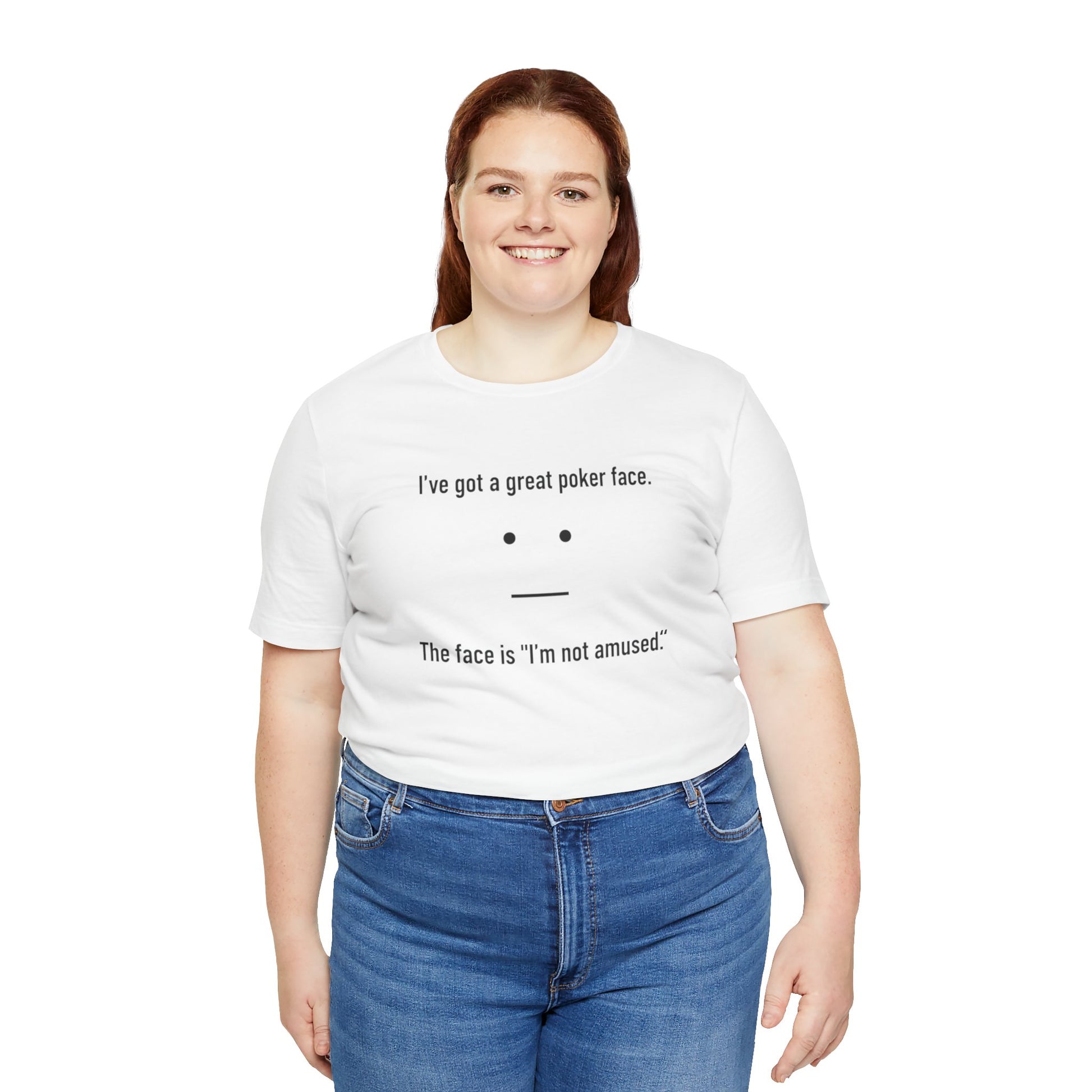 Person wearing a white t-shirt with text 'I've got a great poker face. The face is I'm not amused.' and a face graphic on a white background