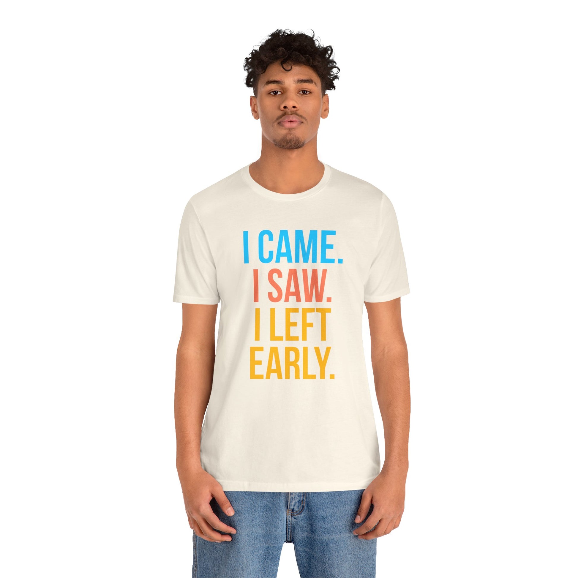 Person wearing a white t-shirt with colorful text 'I CAME. I SAW. I LEFT EARLY.' on a white background