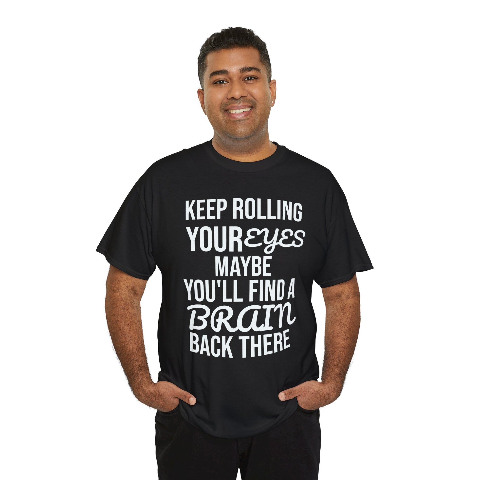 Man wearing a black t-shirt with humorous text 'KEEP ROLLING YOUR EYES MAYBE YOU'LL FIND A BRAIN BACK THERE' design on a white background