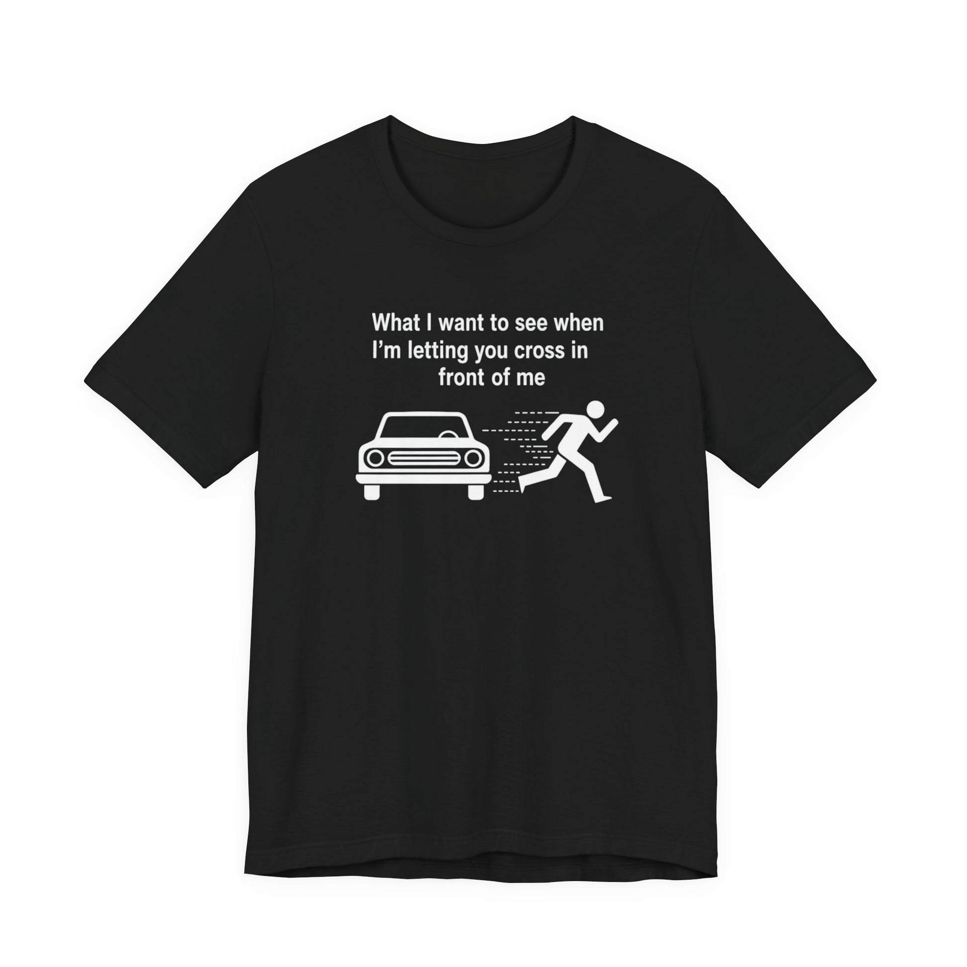 Black t-shirt with white graphic and text 'What I want to see when I'm letting you cross in front of me' on a white background