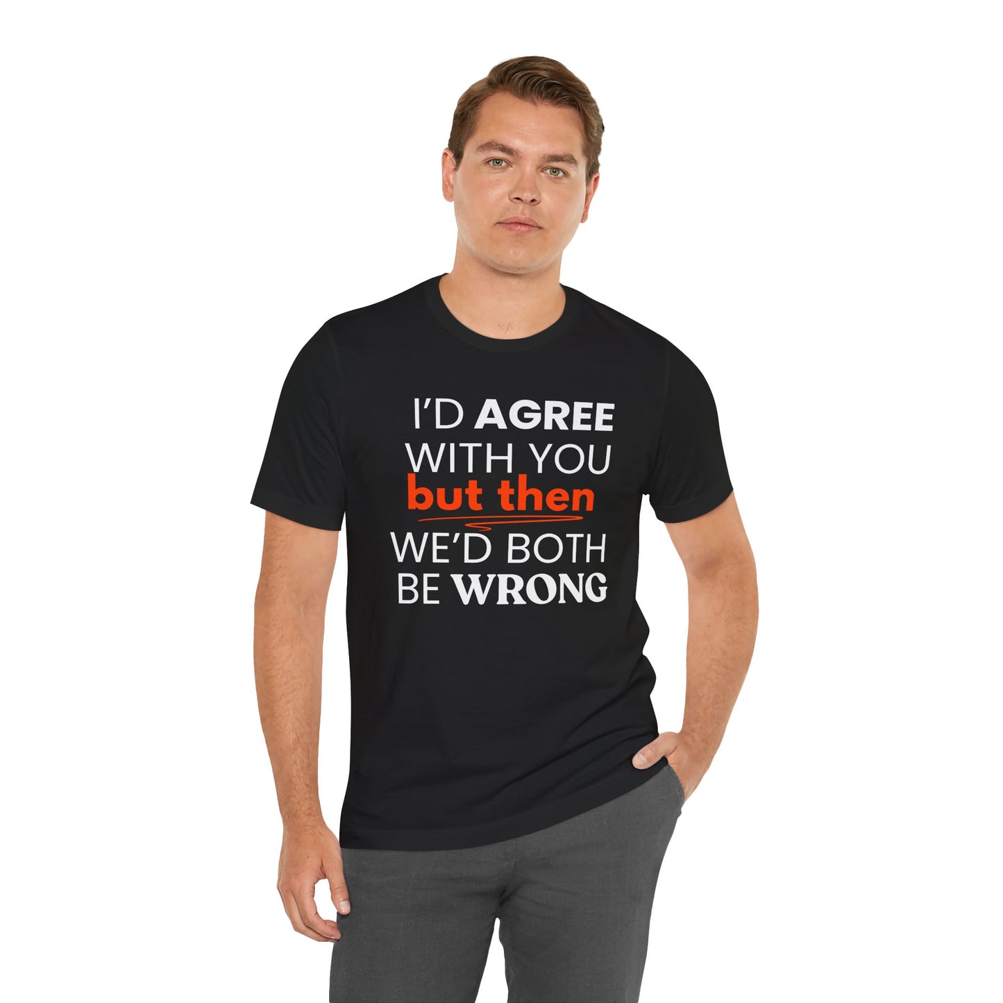 Man wearing a black t-shirt with a humorous quote 'I'd agree with you but then we'd both be wrong' on a white background