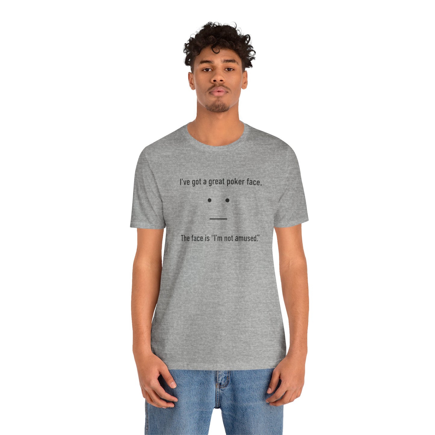 Person wearing a gray t-shirt with text 'I've got a great poker face. The face is I'm not amused.' and a face graphic on a white background