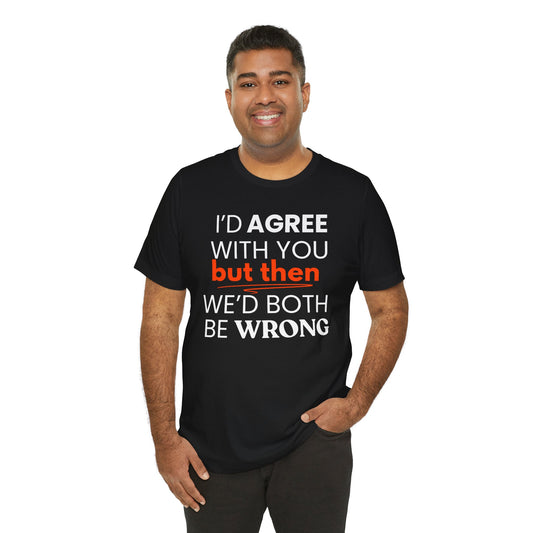 Man wearing a black t-shirt with a humorous quote 'I'd agree with you but then we'd both be wrong' on a white background