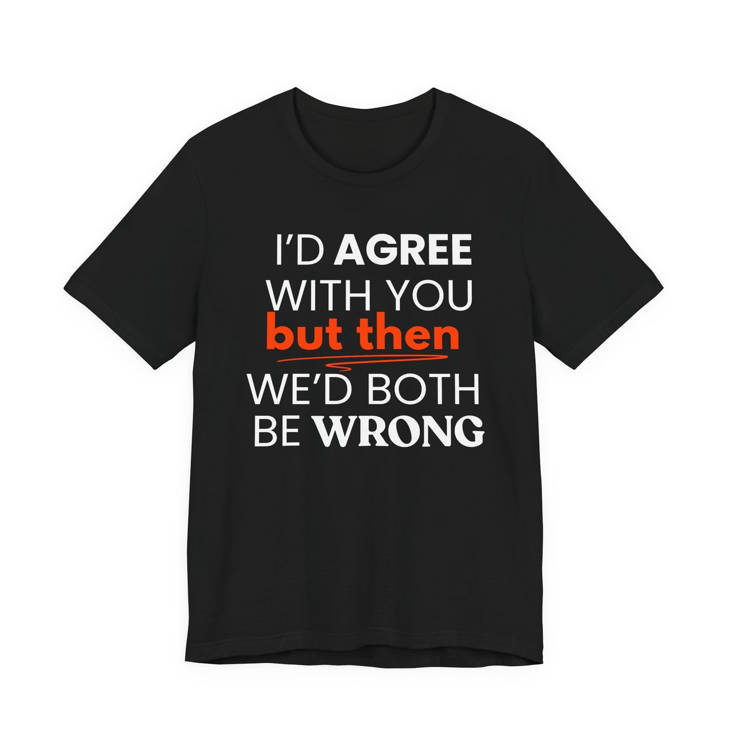 Black t-shirt with white and red text 'I'd agree with you but then we'd both be wrong' on a white background
