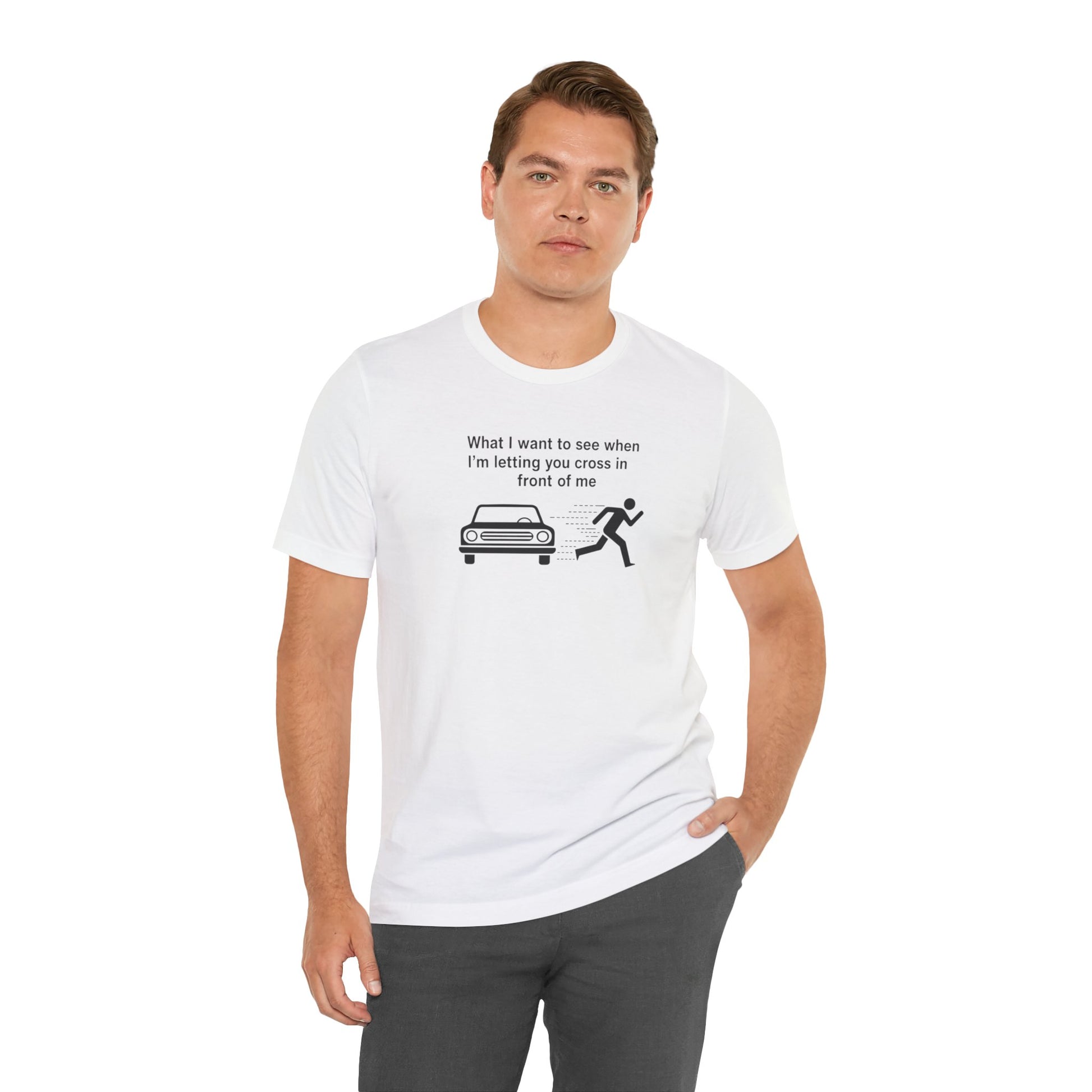 Man wearing a white t-shirt with a graphic and text 'What I want to see when I'm letting you cross in front of me' on a white background