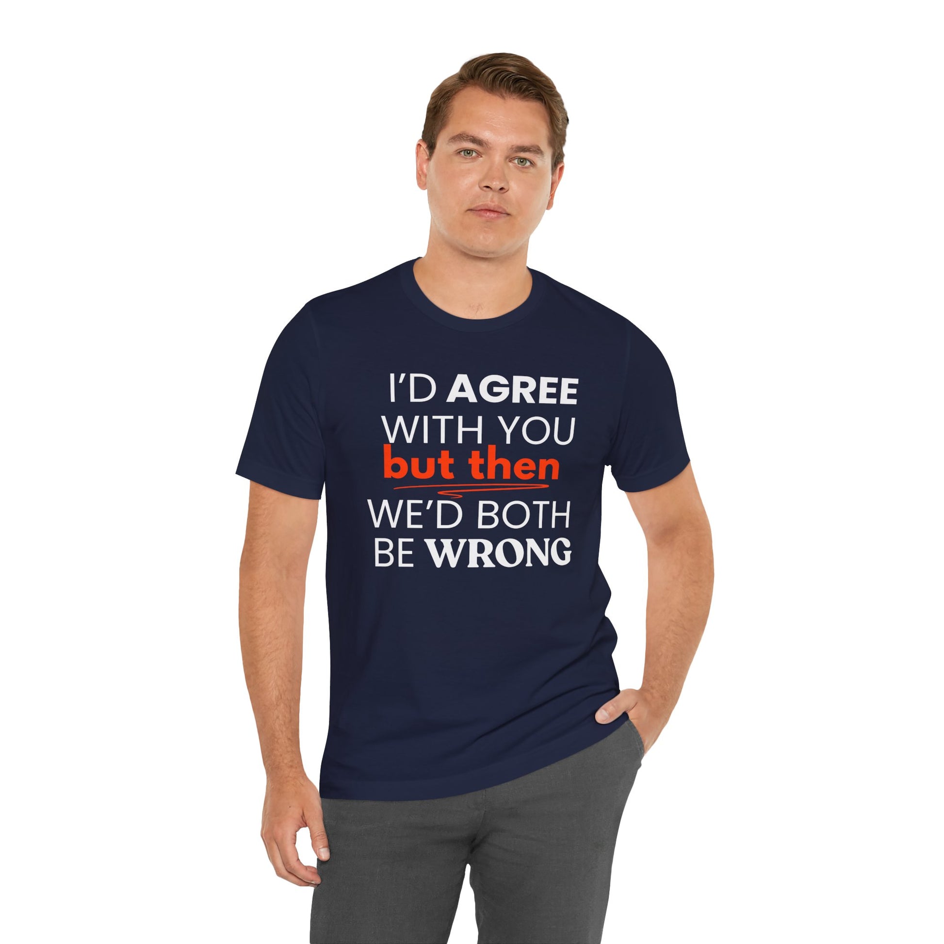 Man wearing a navy blue t-shirt with a humorous quote 'I'd agree with you but then we'd both be wrong' on a white background