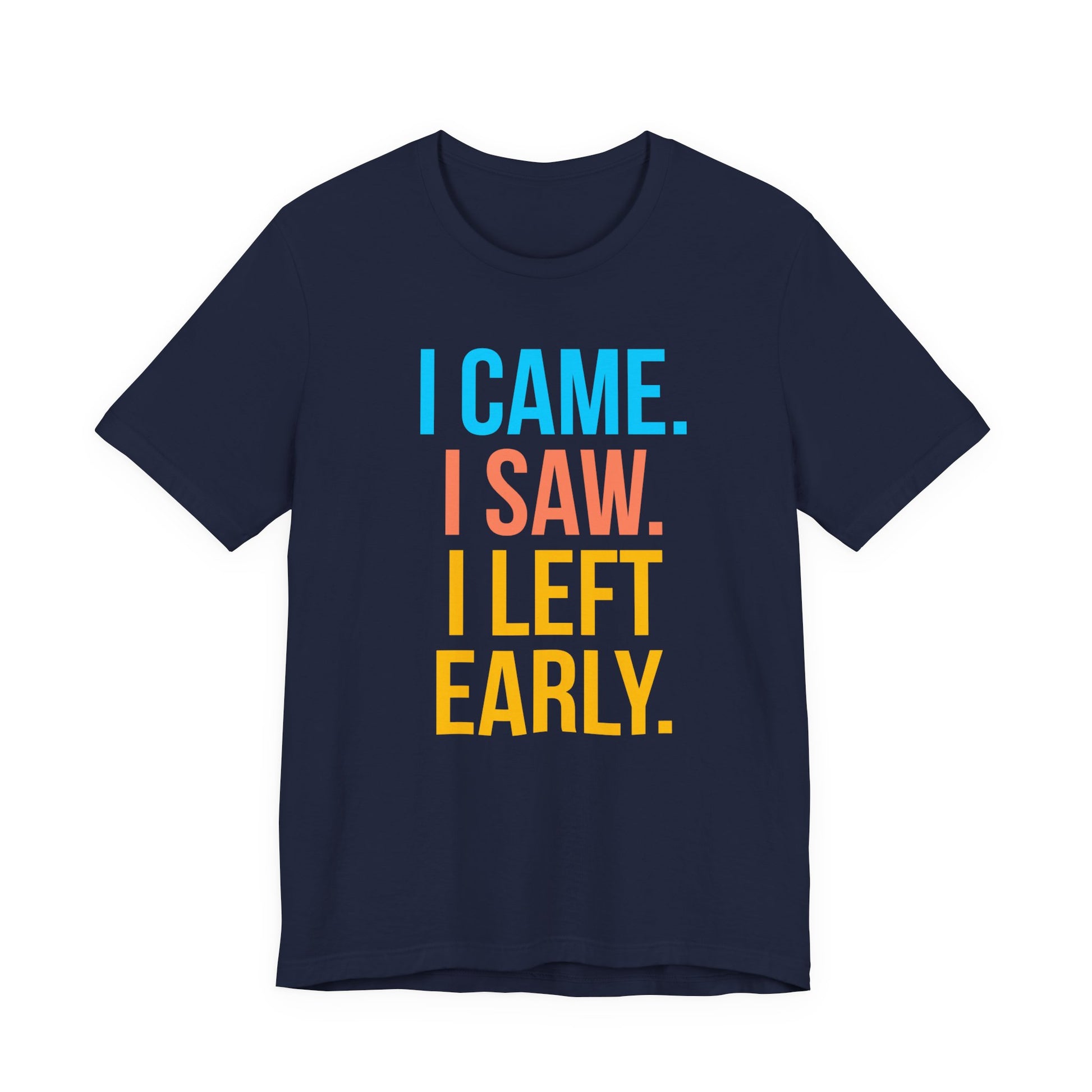 Navy blue t-shirt with colorful text 'I CAME. I SAW. I LEFT EARLY.' on a white background