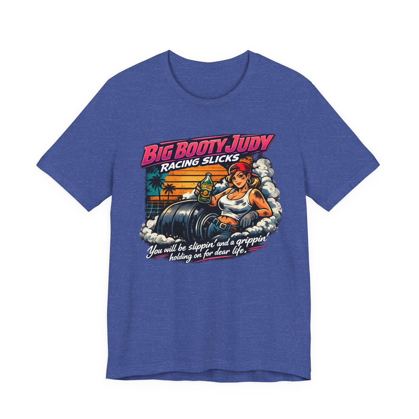 Heather true royal t-shirt with a colorful graphic design and 'Big Booty Judy Racing Slicks You will be slippin' and a grippin' holding on for dear life' text