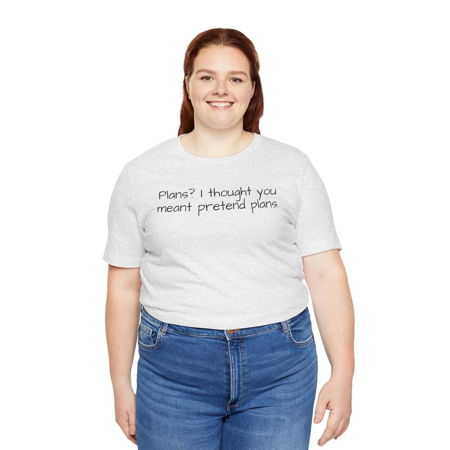 Person wearing a white t-shirt with text 'Plans? I thought you meant pretend plans' and blue jeans on a white background