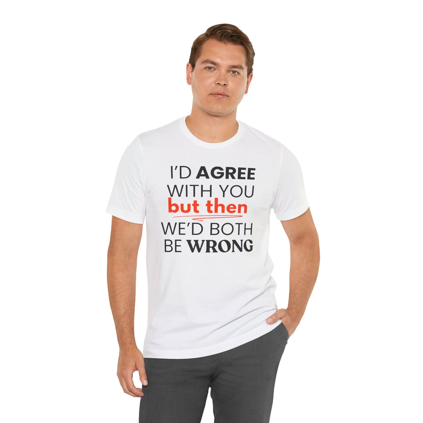 Man wearing a white t-shirt with a humorous text 'I'd agree with you but then we'd both be wrong' design on a white background