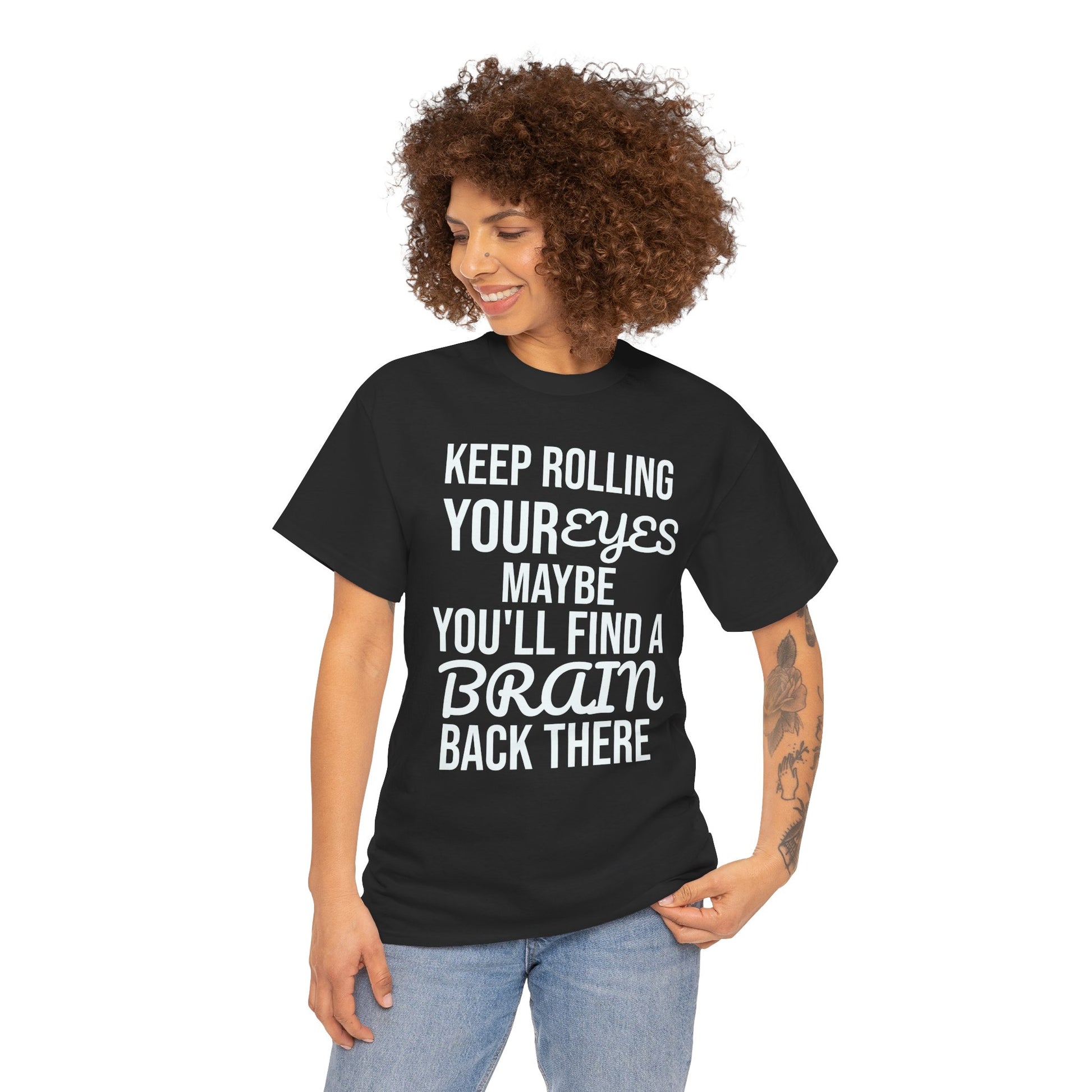Person wearing a black t-shirt with humorous text 'KEEP ROLLING YOUR EYES MAYBE YOU'LL FIND A BRAIN BACK THERE' design on a white background
