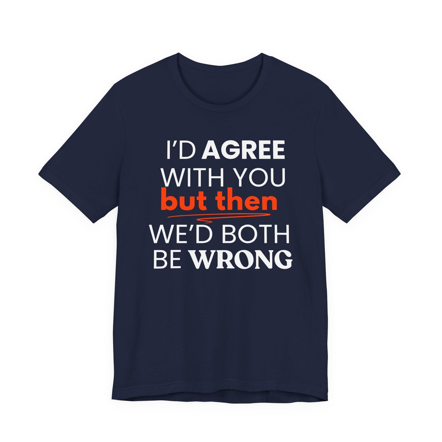 Navy blue t-shirt with humorous text 'I'd agree with you but then we'd both be wrong' design on a white background