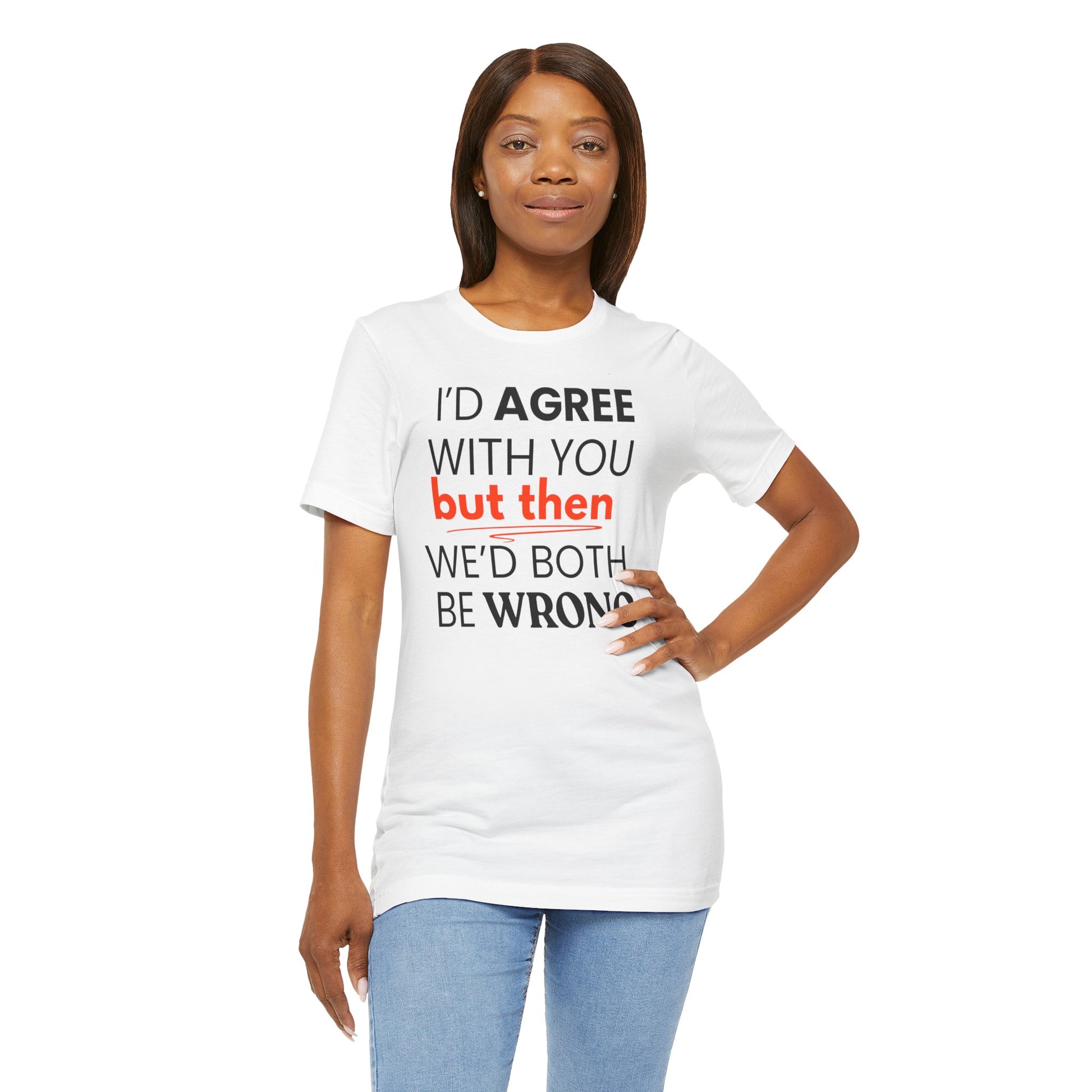 Woman wearing a white t-shirt with a humorous quote 'I'd agree with you but then we'd both be wrong' on a plain background