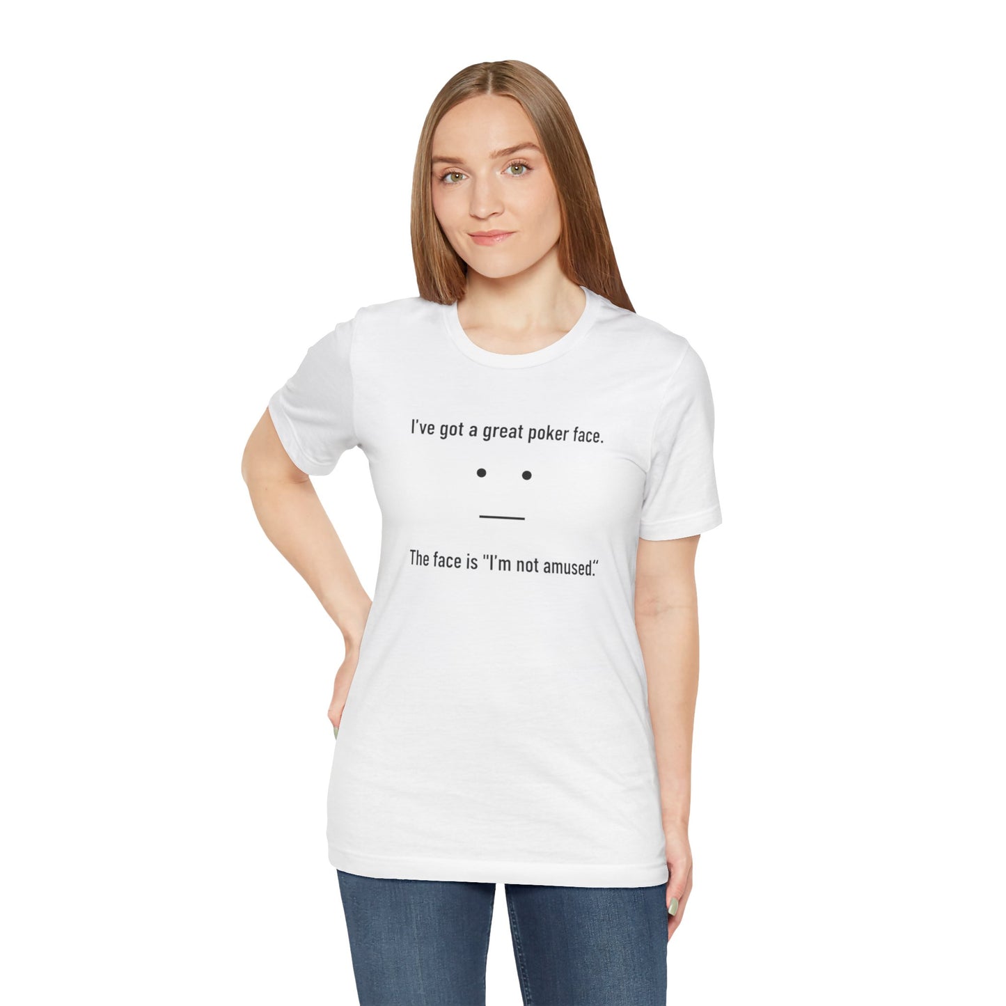Woman wearing a white t-shirt with text 'I've got a great poker face. The face is I'm not amused.' and a face graphic on a white background