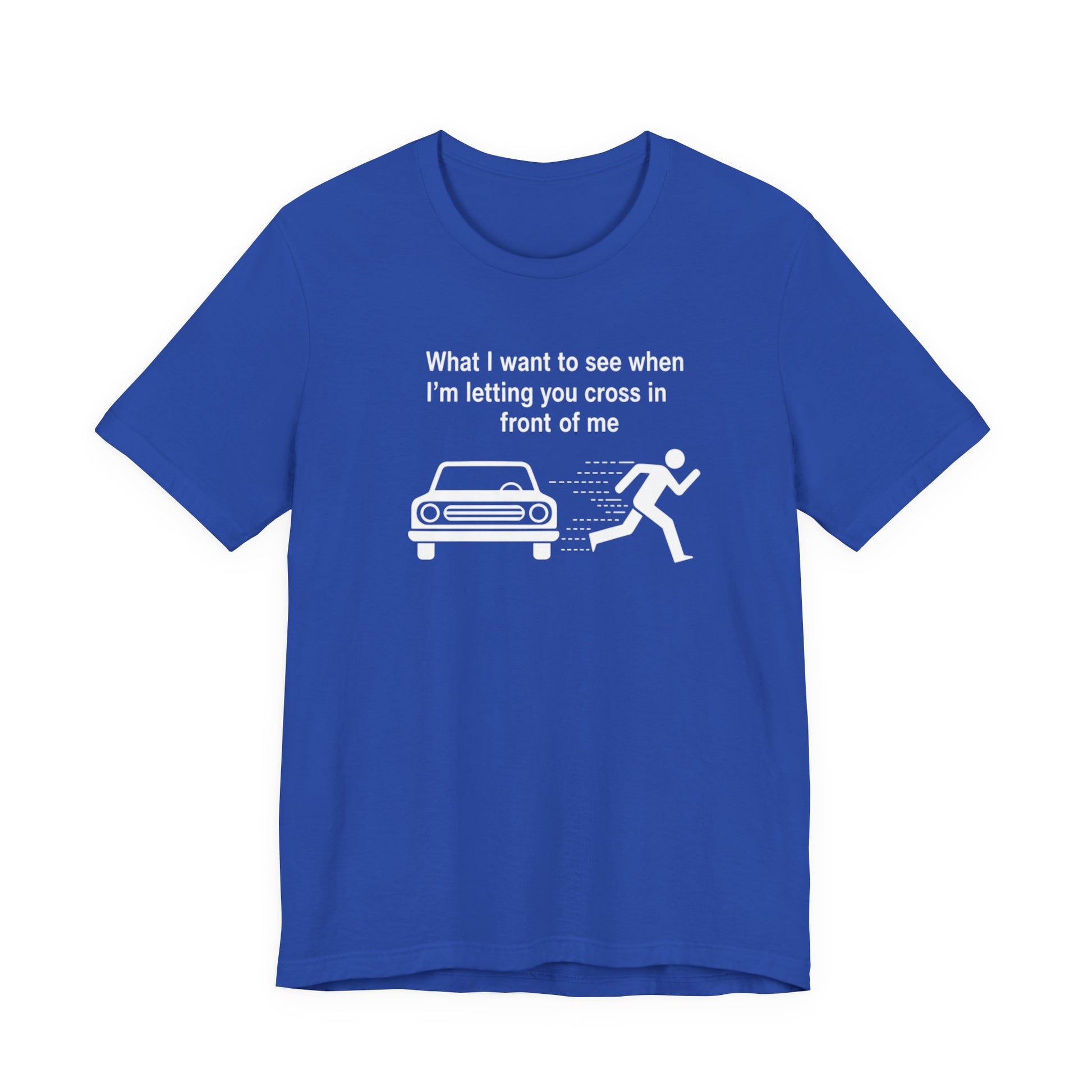 Blue t-shirt with white graphic and text 'What I want to see when I'm letting you cross in front of me' on a white background