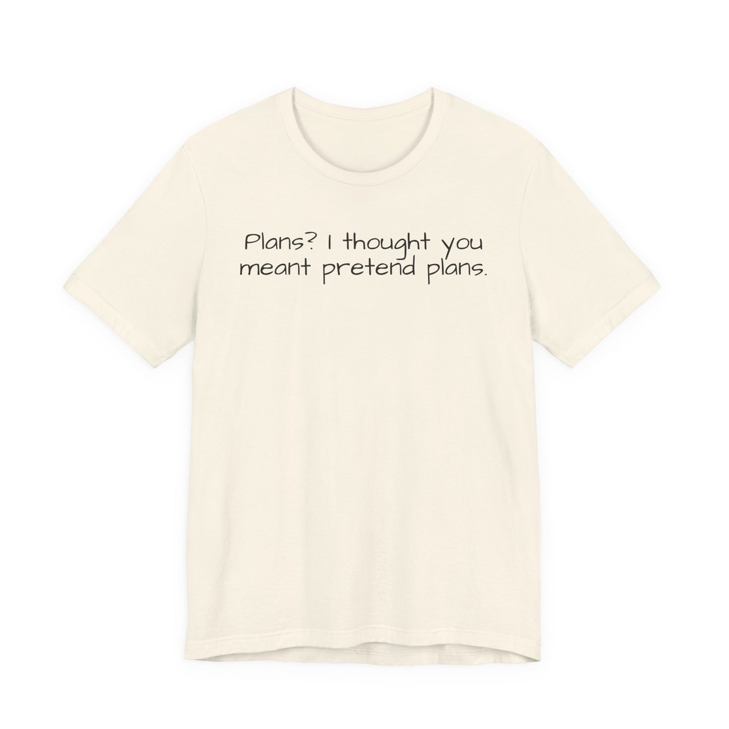 Beige t-shirt with humorous text 'Plans? I thought you meant pretend plans' on a white background