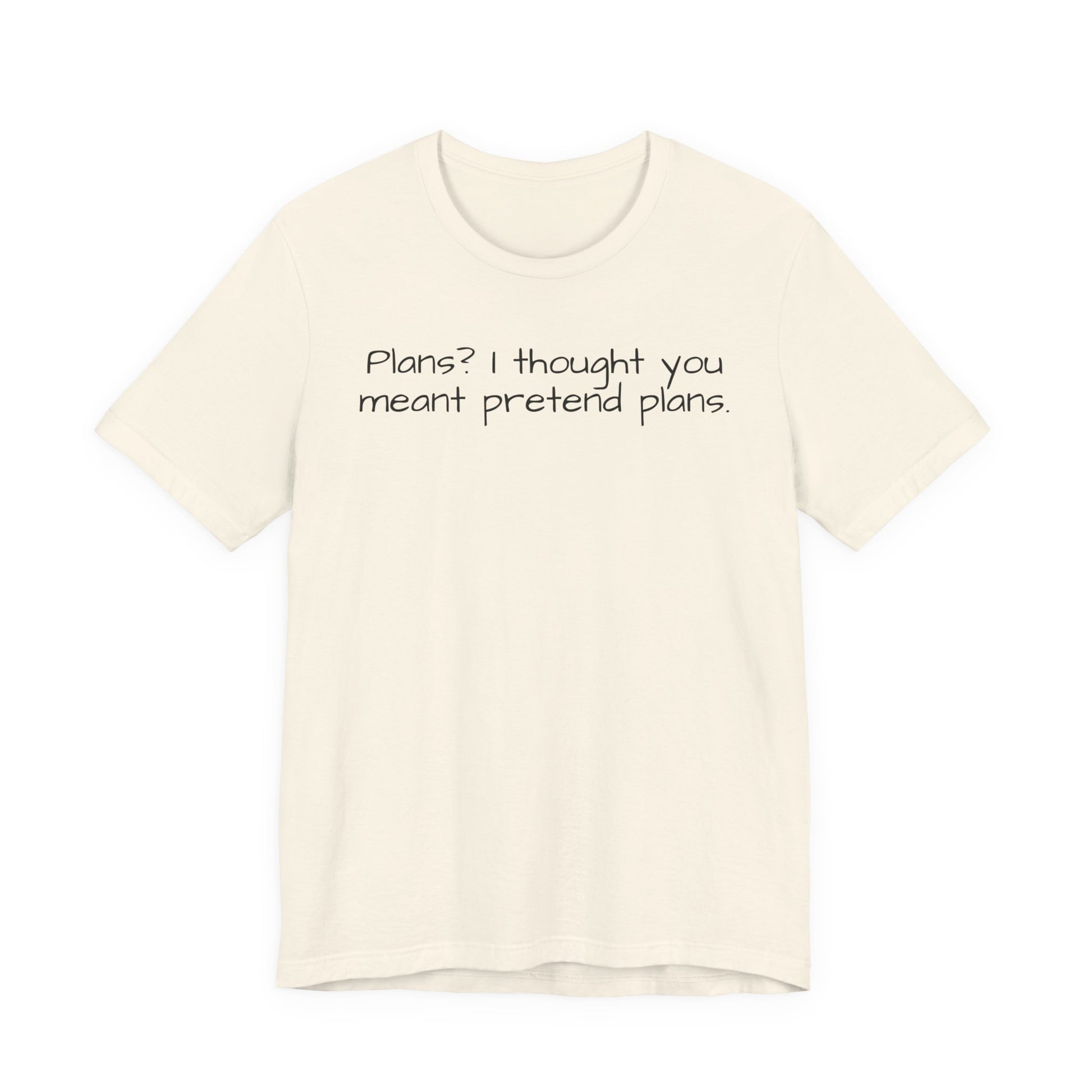 Beige t-shirt with humorous text 'Plans? I thought you meant pretend plans' on a white background