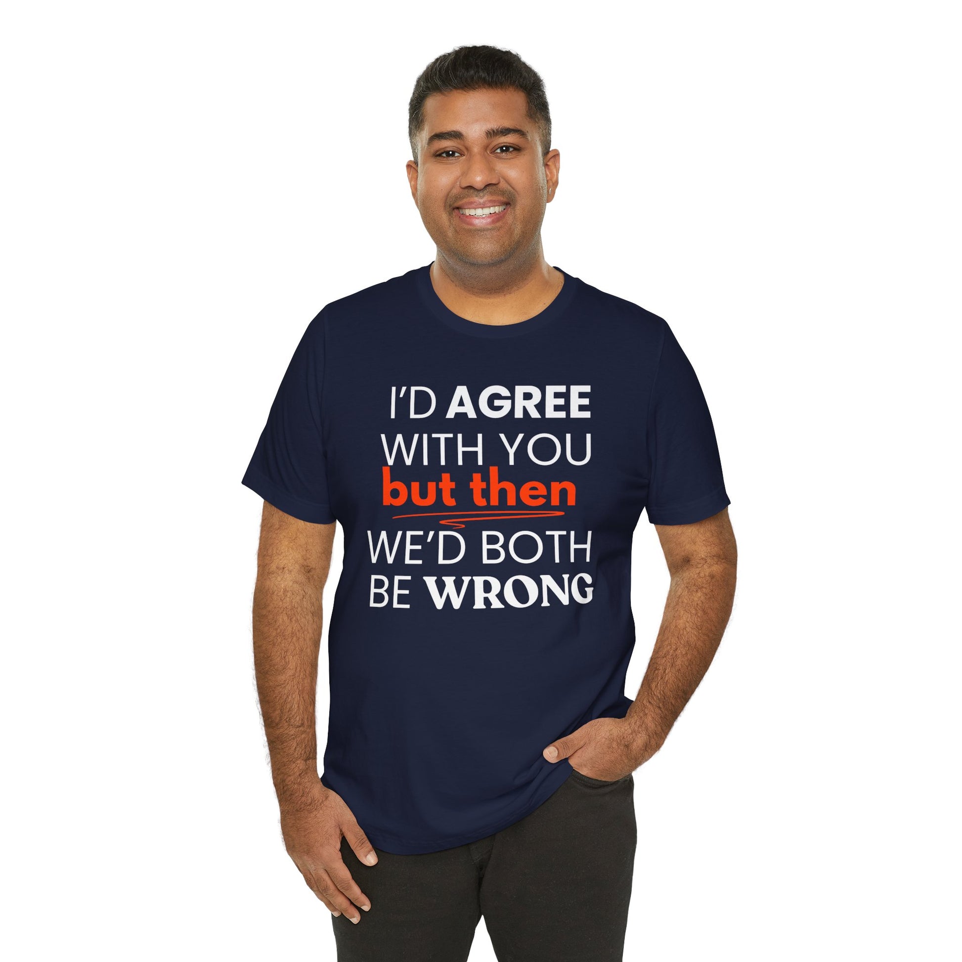 Man wearing a navy blue t-shirt with a humorous quote 'I'd agree with you but then we'd both be wrong' on a white background