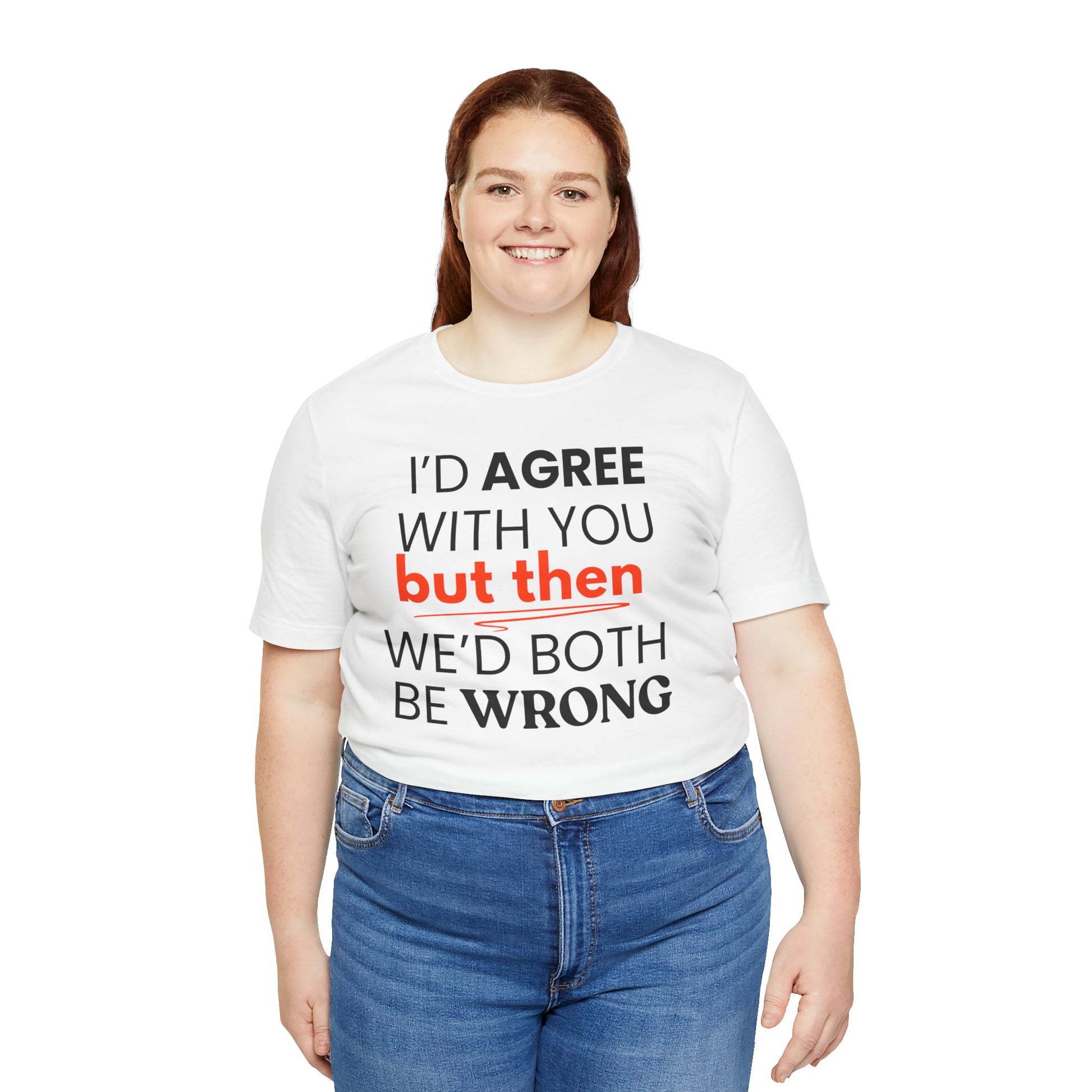 Person wearing a white t-shirt with a humorous quote 'I'd agree with you but then we'd both be wrong' on a plain background
