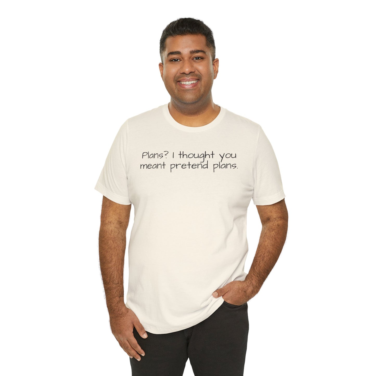 Man wearing a white t-shirt with text 'Plans? I thought you meant pretend plans' on a white background