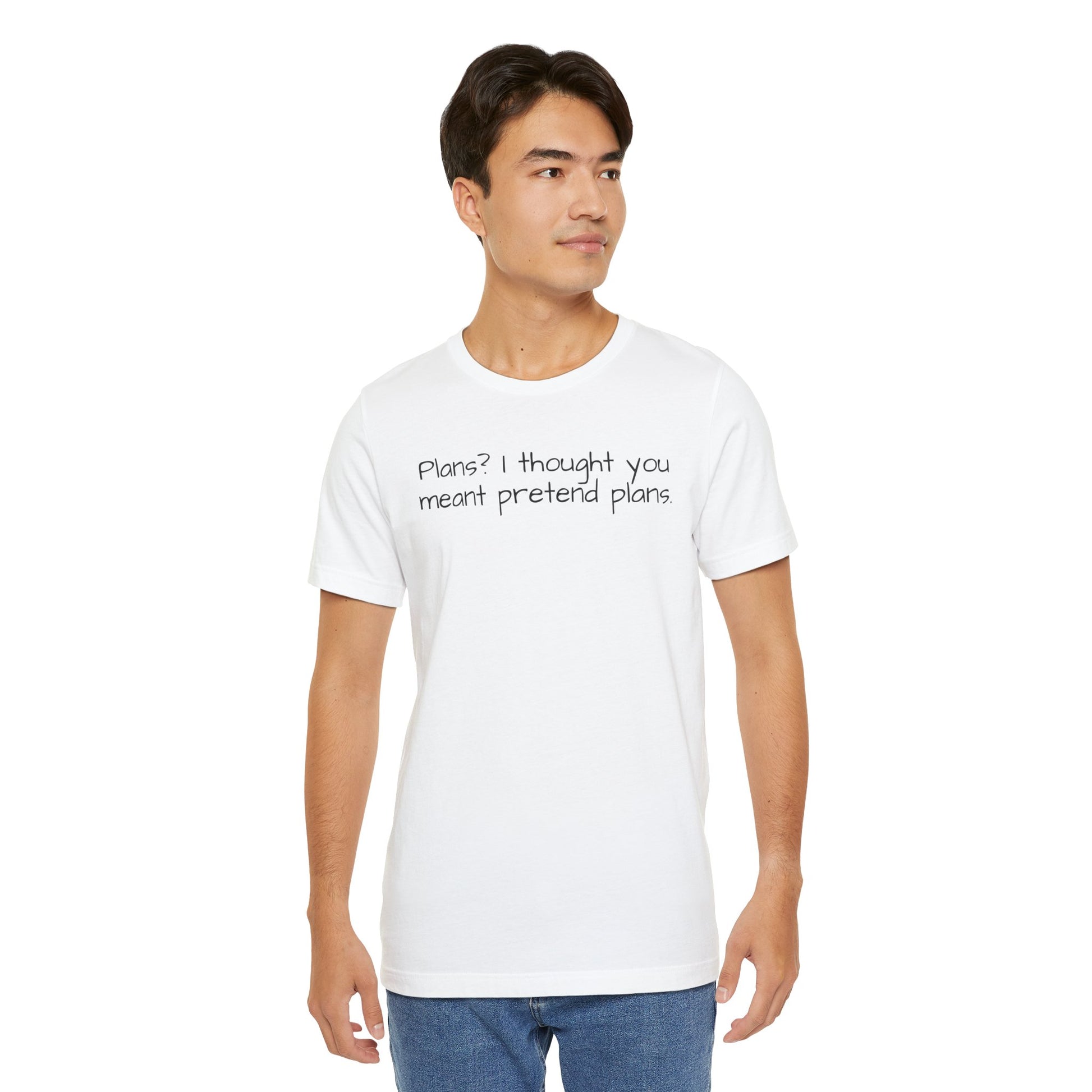 Man wearing a white t-shirt with text 'Plans? I thought you meant pretend plans' on a white background