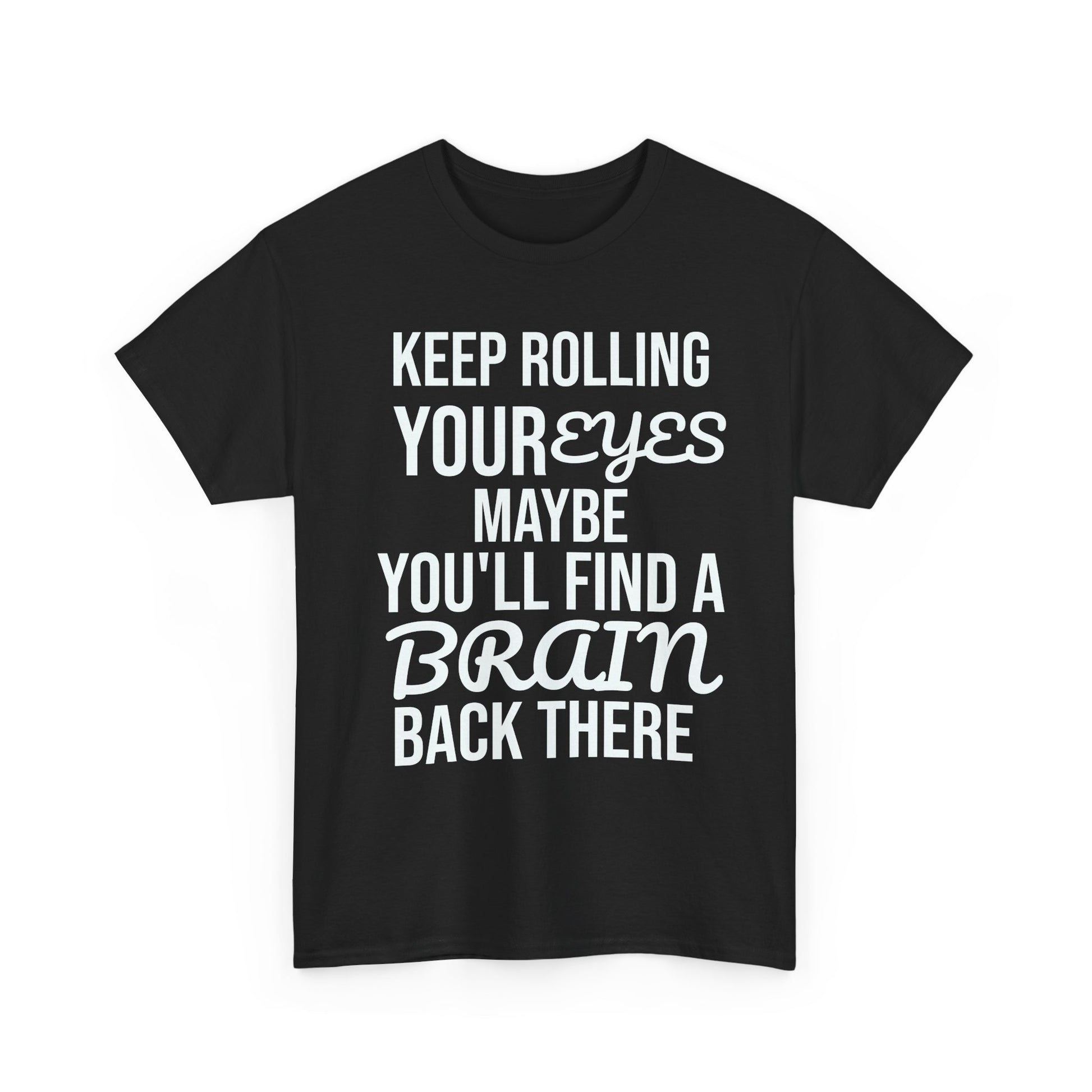 Black t-shirt with white text 'KEEP ROLLING YOUR EYES MAYBE YOU'LL FIND A BRAIN BACK THERE' on a white background