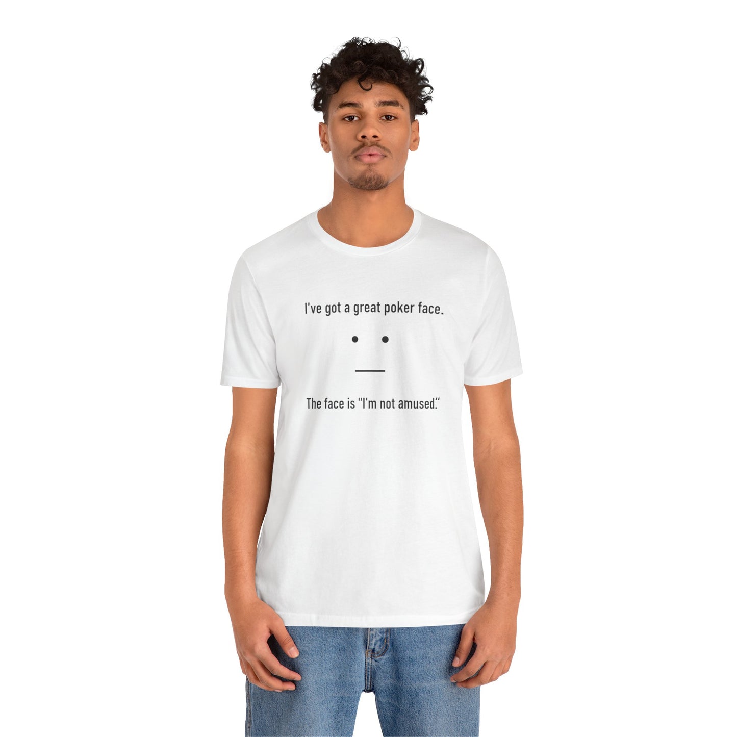 Person wearing a white t-shirt with text 'I've got a great poker face. The face is I'm not amused.' and a face graphic on a white background