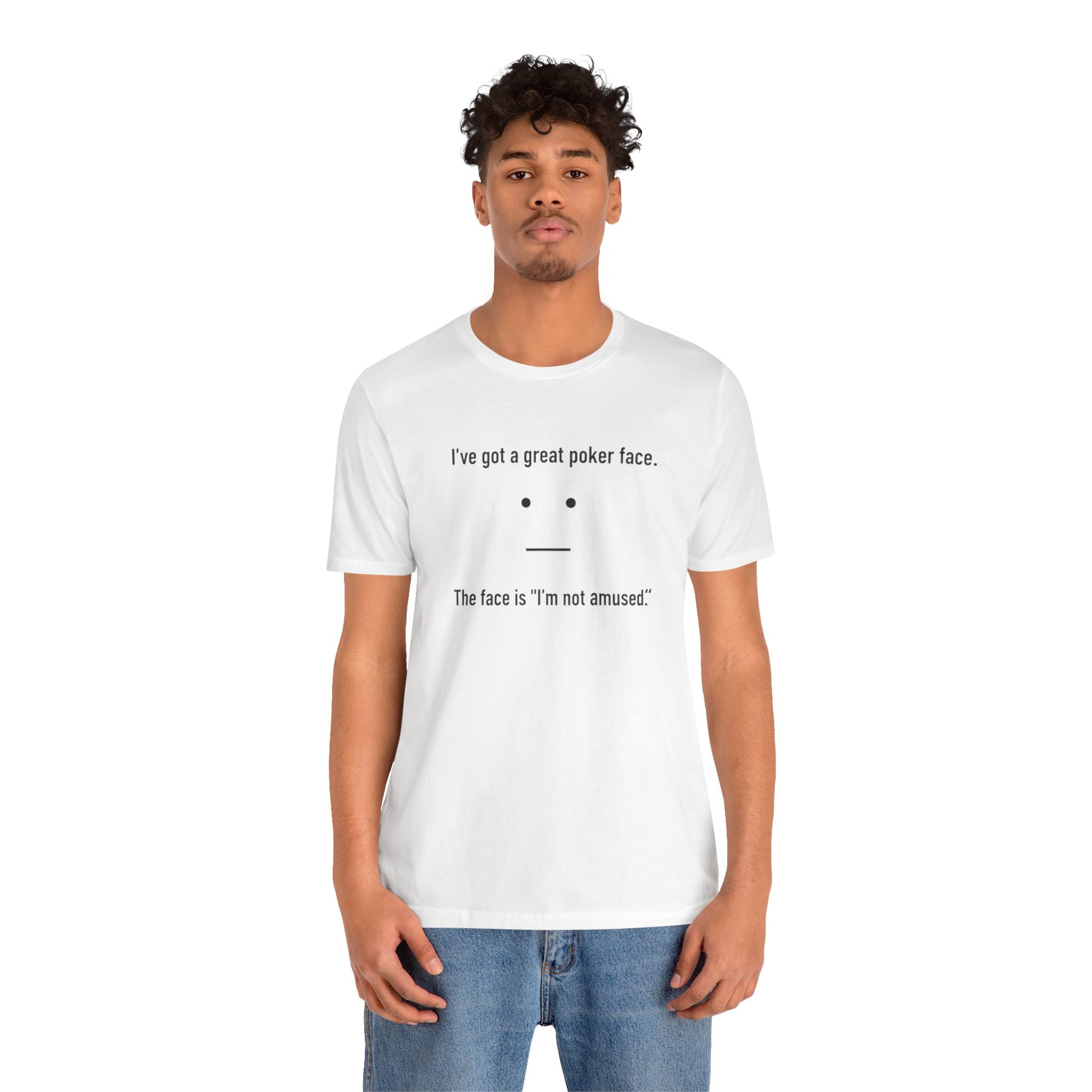 Person wearing a white t-shirt with text 'I've got a great poker face. The face is I'm not amused.' and a face graphic on a white background
