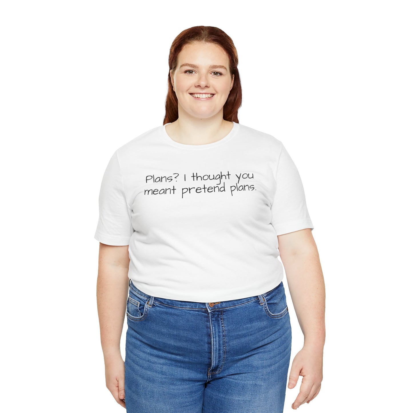 Person wearing a white t-shirt with text 'Plans? I thought you meant pretend plans' and blue jeans on a white background