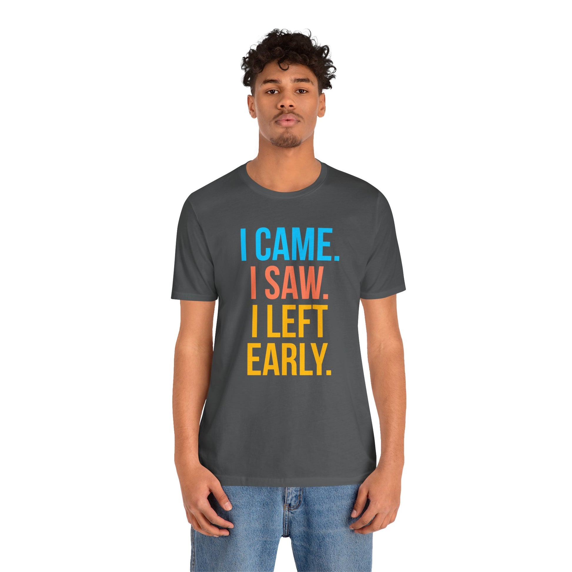 Person wearing a dark gray t-shirt with colorful text 'I CAME. I SAW. I LEFT EARLY.' on a white background