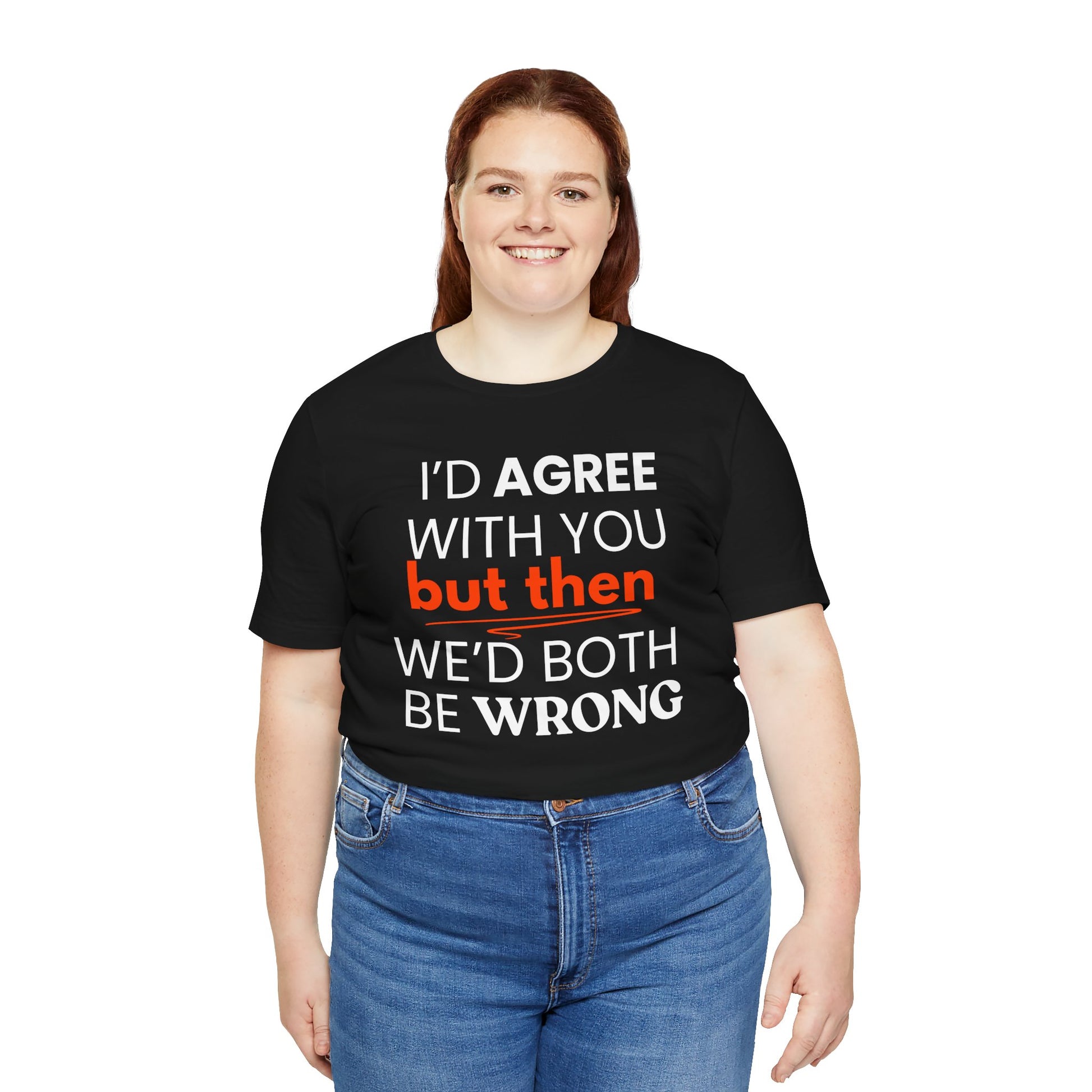 Person wearing a black t-shirt with a humorous quote 'I'd agree with you but then we'd both be wrong' on a white background