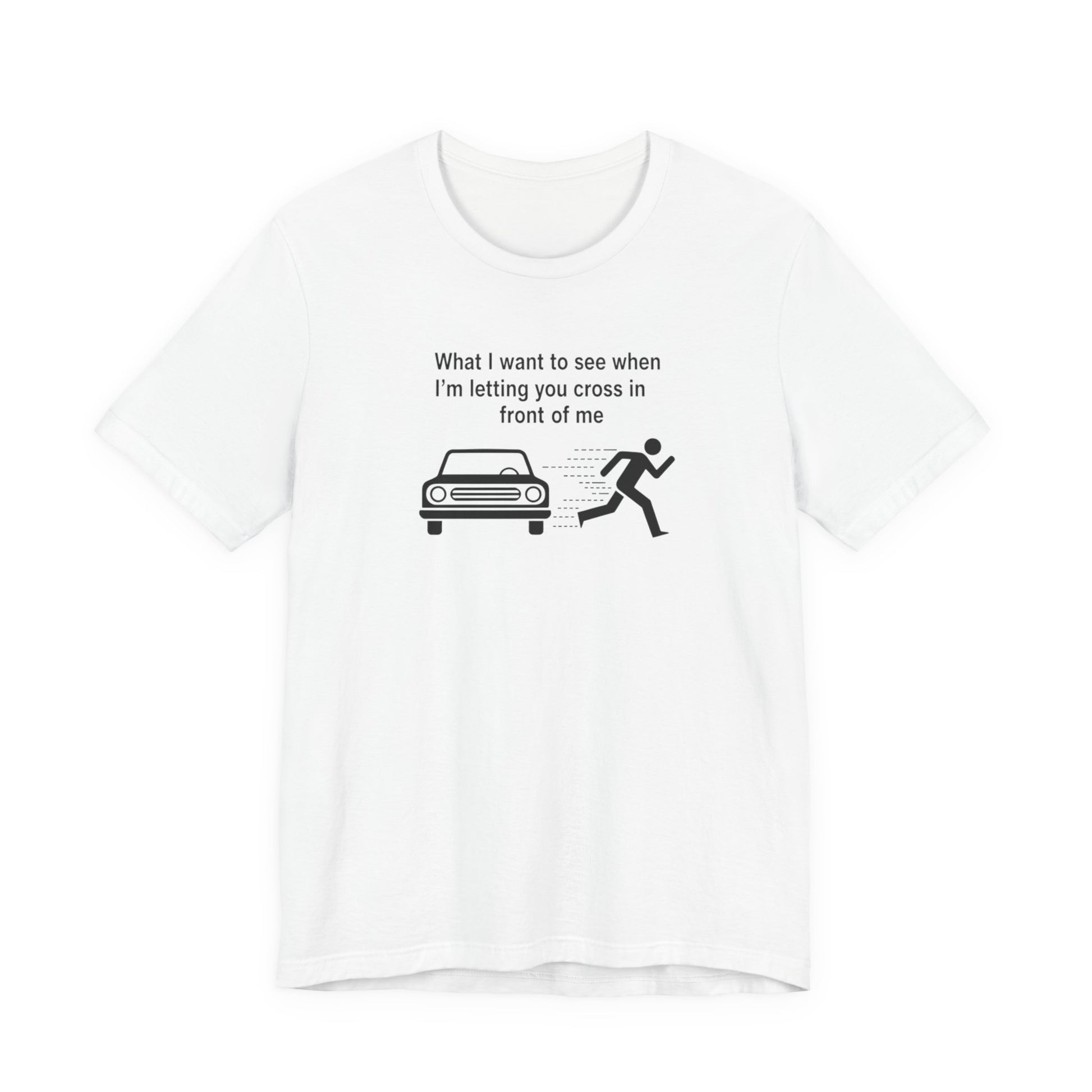 White t-shirt with black graphic and text  'What I want to see when I'm letting you cross in front of me' on a white background