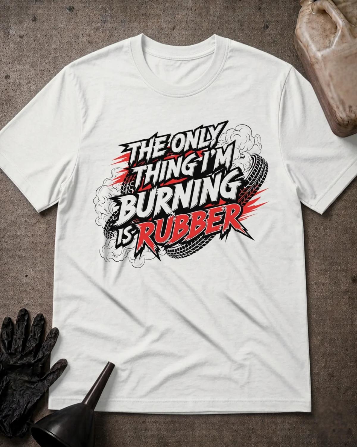 White Burning Rubber car enthusiast T-shirt featuring “The only thing I’m burning is rubber” lettering with red accents, black tires, and billowing tire smoke.