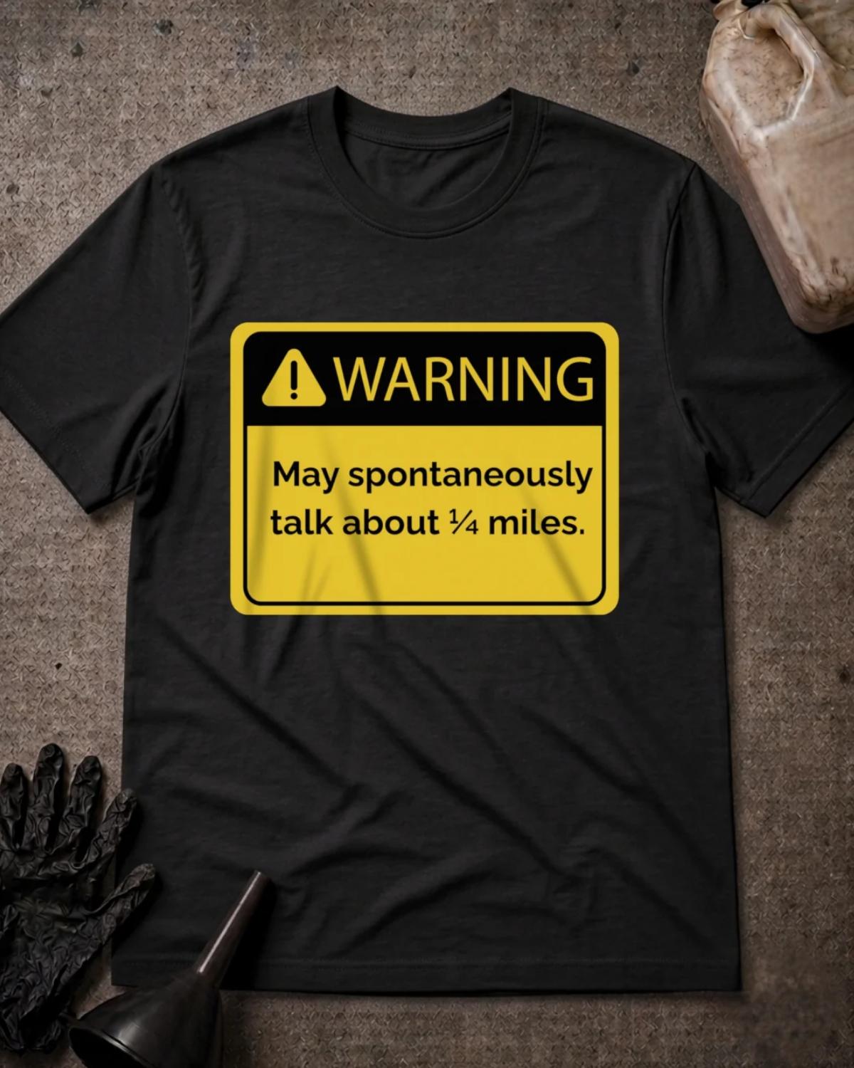 Black drag racing T-shirt featuring a yellow and black warning sign with an exclamation icon and “Warning: May spontaneously talk about ¼ miles.”